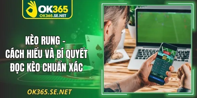 Kèo Rung - Cách Hiểu Và Bí Quyết Đọc Kèo Chuẩn Xác